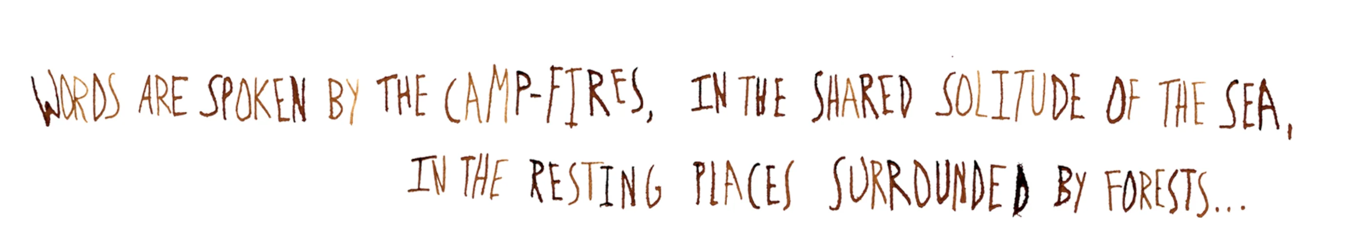 Words are spoken by the camp-fires, in the shared solitude of the sea, in the resting places surrounded by forests...